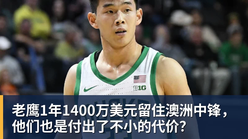 ky体育老鹰1年1400万美元留住澳洲中锋，他们也是付出了不小的代价？